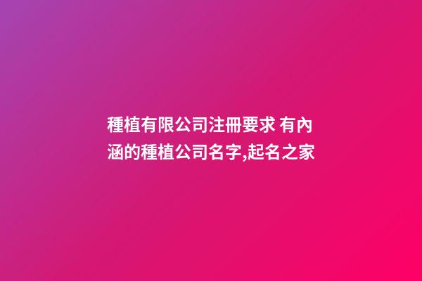 種植有限公司注冊要求 有內涵的種植公司名字,起名之家-第1張-公司起名-玄機派